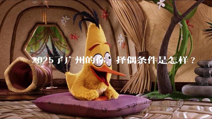 2025了广州的你，择偶条件是怎样?