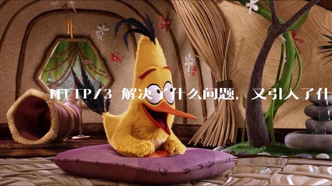 HTTP/3 解决了什么问题，又引入了什么新问题？