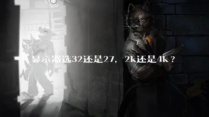 显示器选32还是27，2k还是4k?