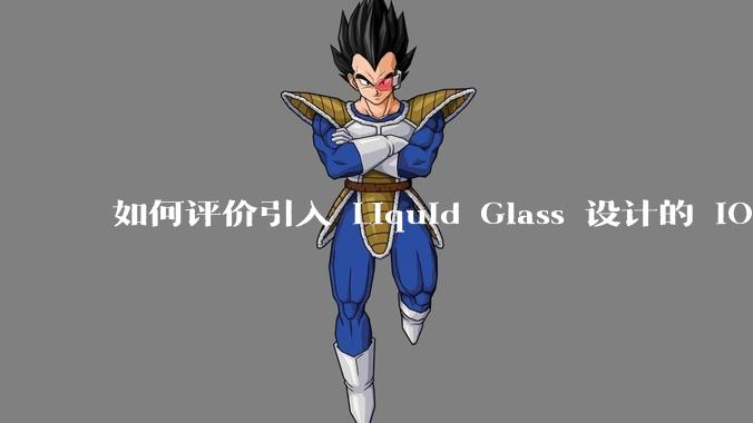 如何评价引入 Liquid Glass 设计的 iOS 26？