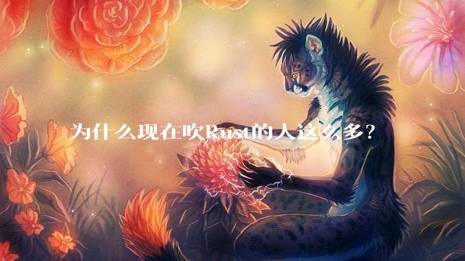 为什么现在吹Rust的人这么多？