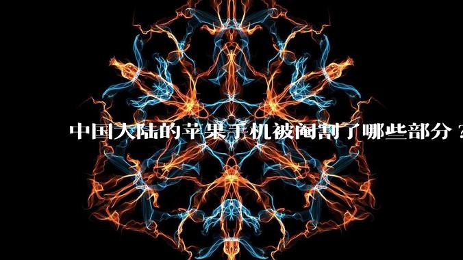 中国大陆的苹果手机被阉割了哪些部分?