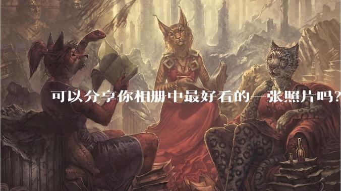 可以分享你相册中最好看的一张照片吗？