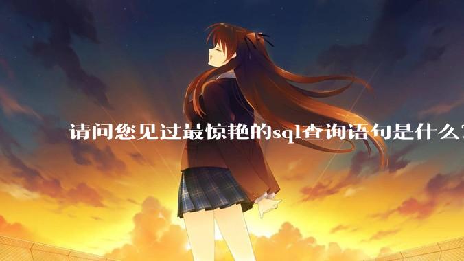 请问您见过最惊艳的sql查询语句是什么？