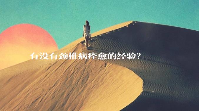 有没有颈椎病痊愈的经验？