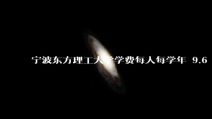 宁波东方理工大学学费每人每学年 9.6 万，为什么会这么贵？