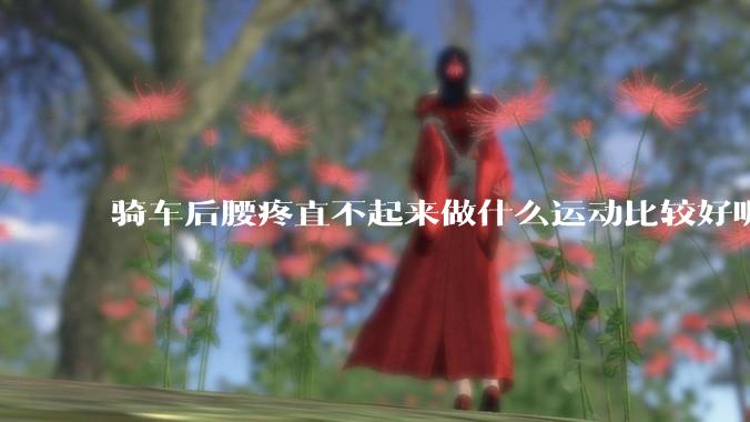 骑车后腰疼直不起来做什么运动比较好呢？