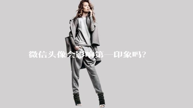 微信头像会影响第一印象吗？