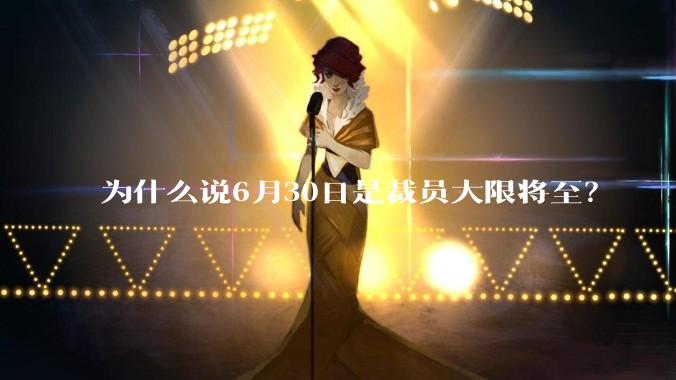 为什么说6月30日是裁员大限将至？