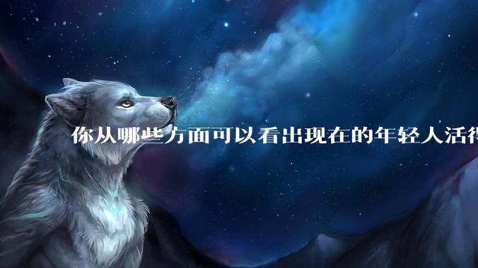 你从哪些方面可以看出现在的年轻人活得很累？