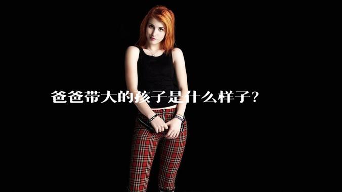 爸爸带大的孩子是什么样子？