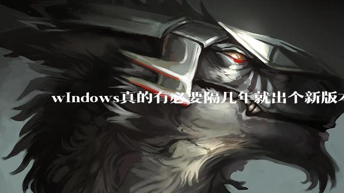 windows真的有必要隔几年就出个新版本吗？
