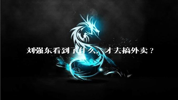 刘强东看到了什么，才去搞外卖?