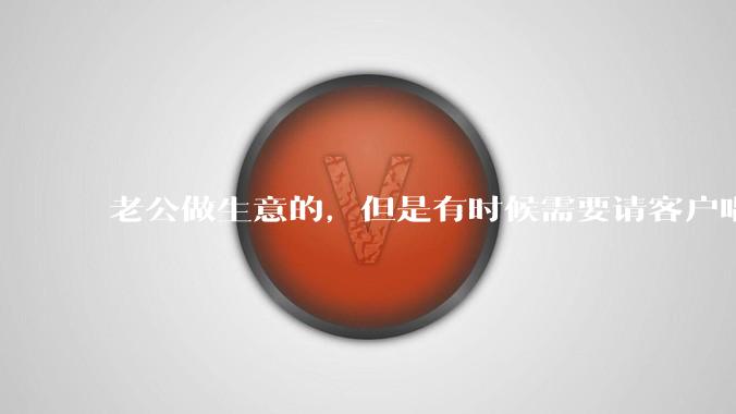 老公做生意的，但是有时候需要请客户唱歌，唱歌就会有陪酒小姐，我该怎么办。?