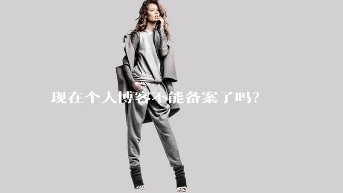 现在个人博客不能备案了吗？
