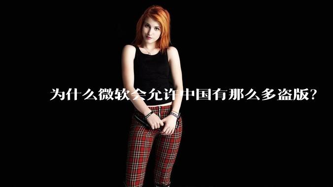 为什么微软会允许中国有那么多盗版？