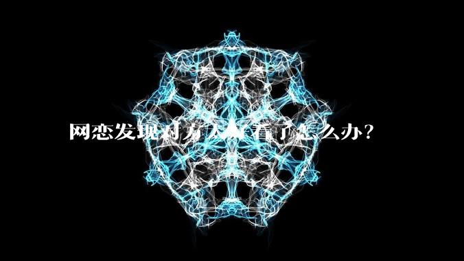 网恋发现对方太好看了怎么办？