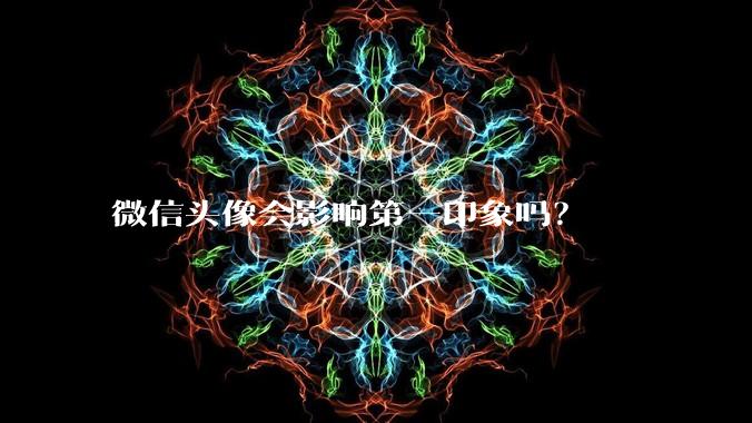 微信头像会影响第一印象吗？