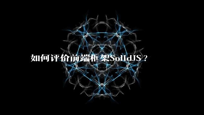 如何评价前端框架SolidJS?