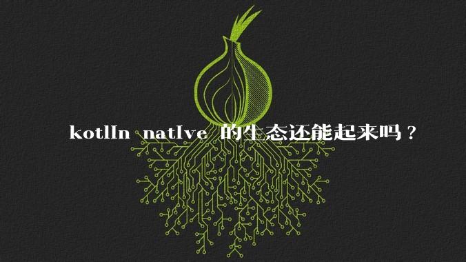 kotlin native 的生态还能起来吗?