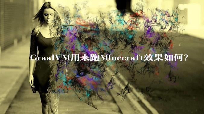 GraalVM用来跑Minecraft效果如何？