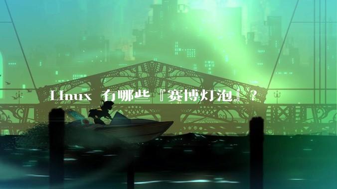 Linux 有哪些『赛博灯泡』？