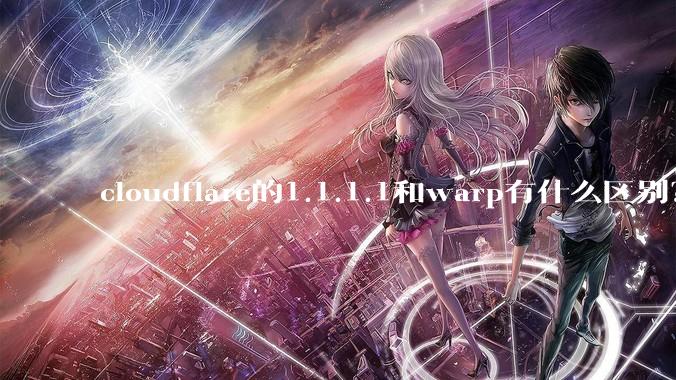 cloudflare的1.1.1.1和warp有什么区别？