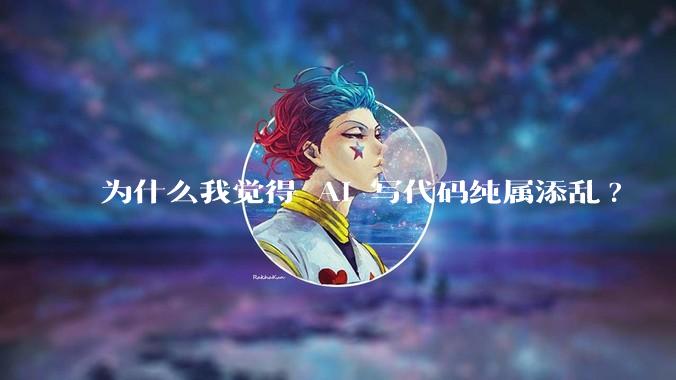 为什么我觉得 AI 写代码纯属添乱?