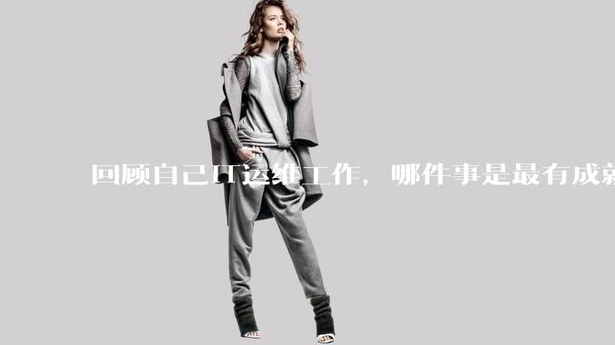 回顾自己IT运维工作，哪件事是最有成就感的？