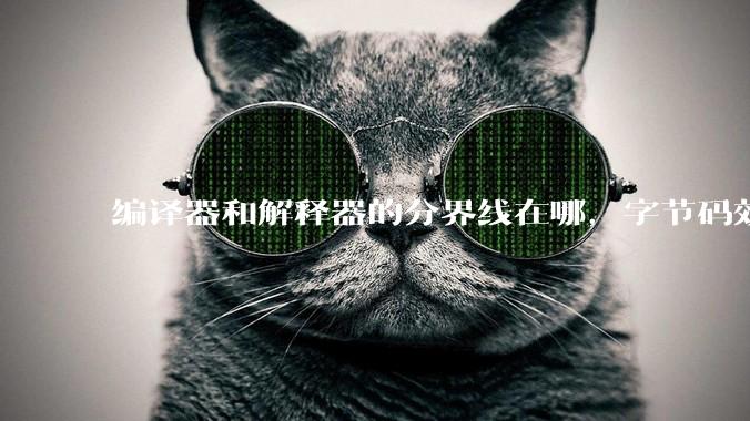 编译器和解释器的分界线在哪，字节码效率能否无限接近机器码？