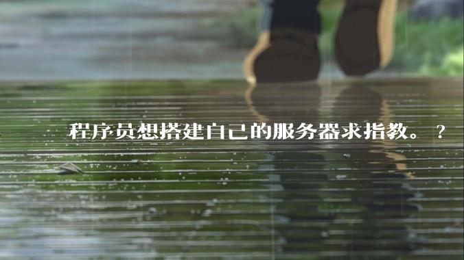 程序员想搭建自己的服务器求指教。?