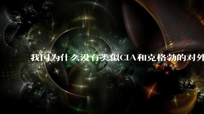 我国为什么没有类似CIA和克格勃的对外情报机构？