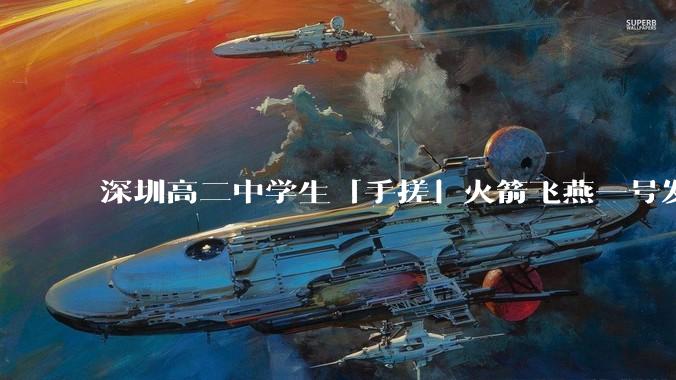 深圳高二中学生「手搓」火箭飞燕一号发射成功，突破 10KM 海拔高度，这属于什么水平？手搓火箭有多难？