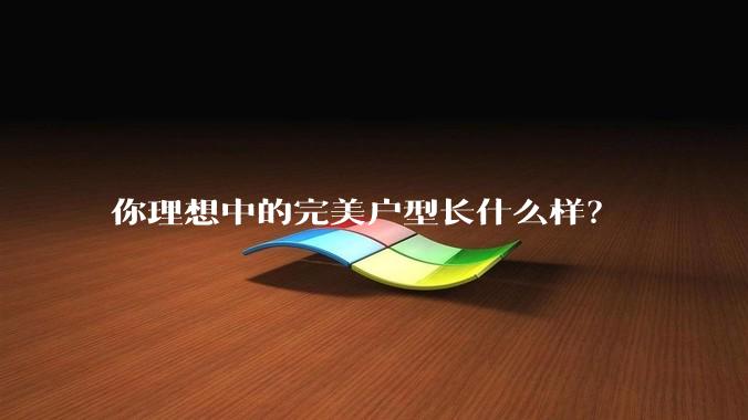 你理想中的完美户型长什么样？