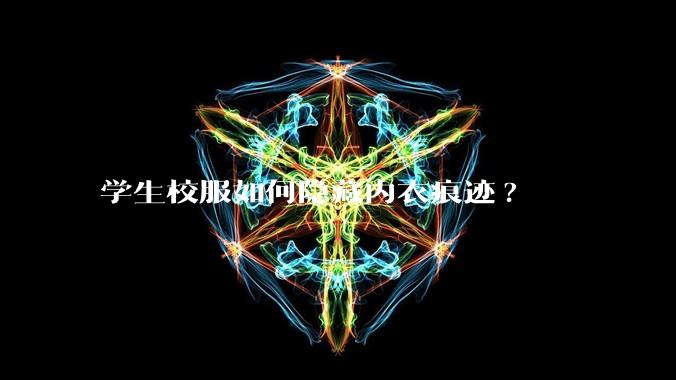 学生校服如何隐藏内衣痕迹?