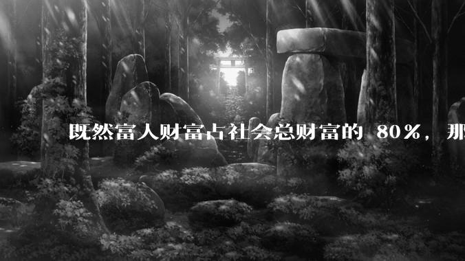 既然富人财富占社会总财富的 80%，那么鼓励富人消费不就可以了吗？