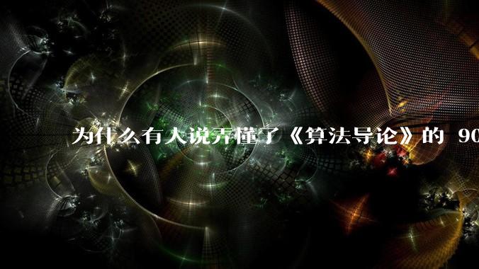 为什么有人说弄懂了《算法导论》的 90%，就超越了 90%的程序员？