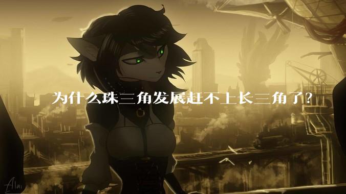 为什么珠三角发展赶不上长三角了？