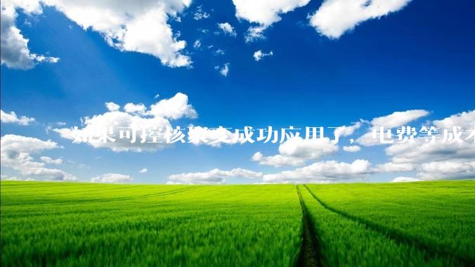 如果可控核聚变成功应用了，电费等成本等极大下降，哪些行业会兴盛起来？