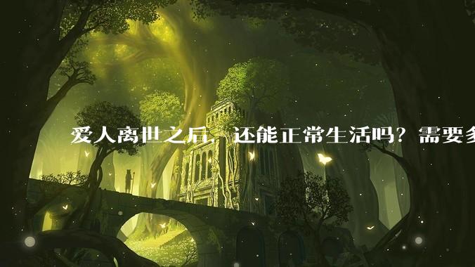 爱人离世之后，还能正常生活吗？需要多久？