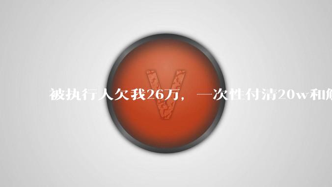 被执行人欠我26万，一次性付清20w和解，我该同意吗?