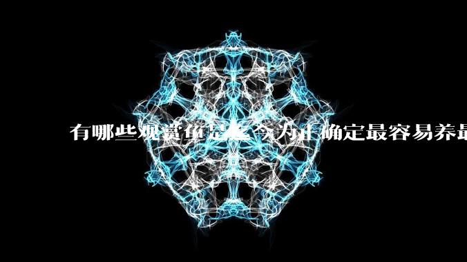 有哪些观赏鱼是迄今为止确定最容易养最不容易死的？