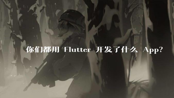 你们都用 Flutter 开发了什么 App？