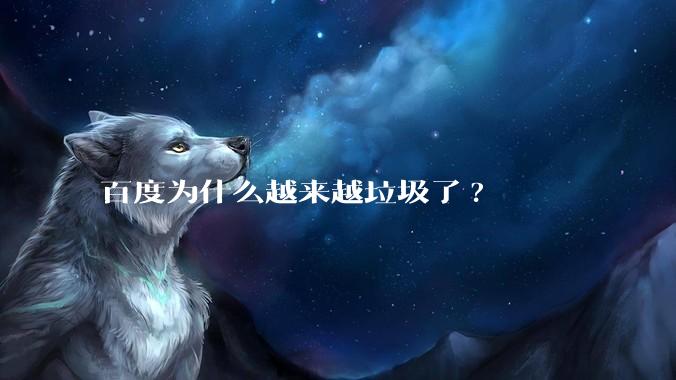 百度为什么越来越垃圾了?