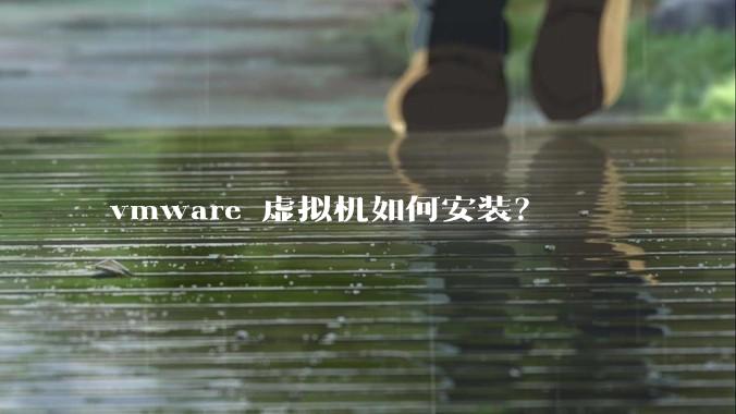 vmware 虚拟机如何安装？
