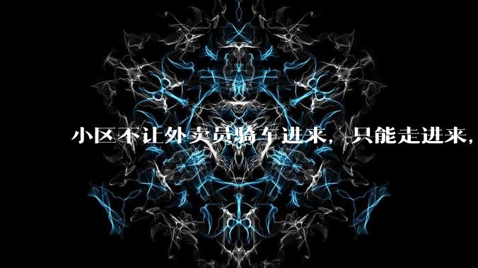 小区不让外卖员骑车进来，只能走进来，每次点外卖，很多人都不接单，我该怎么办?