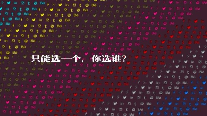 只能选一个，你选谁？