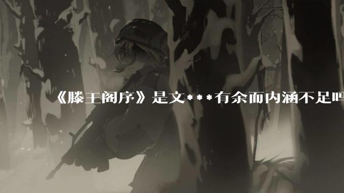 《滕王阁序》是文***有余而内涵不足吗？