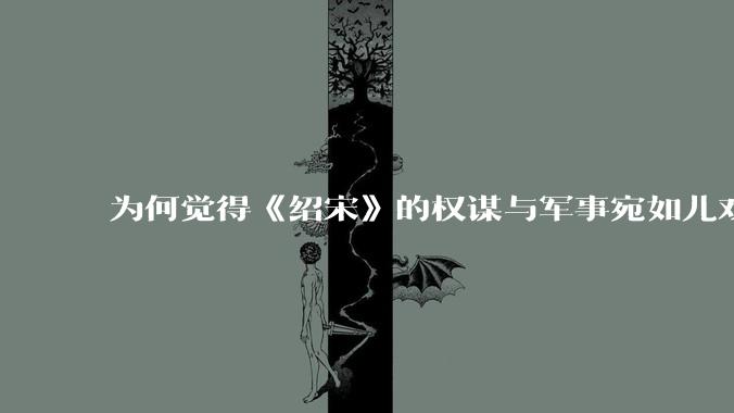 为何觉得《绍宋》的权谋与军事宛如儿戏一样幼稚，是我个人历史水平不足还是其他问题导致的？