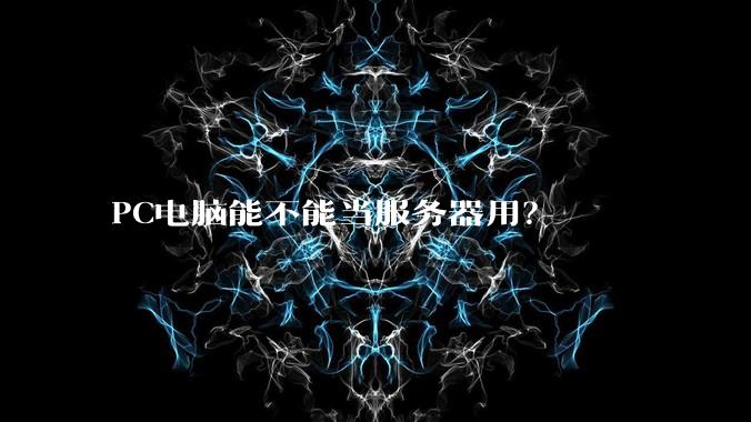 PC电脑能不能当服务器用？